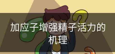 加应子增强精子活力的机理(加应子的作用)